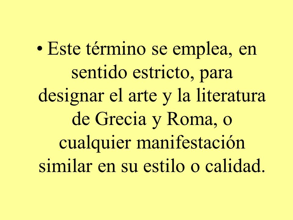 Este término se emplea, en sentido estricto, para designar el arte y la literatura de Grecia y Roma, o cualquier manifestación similar en su estilo o calidad.