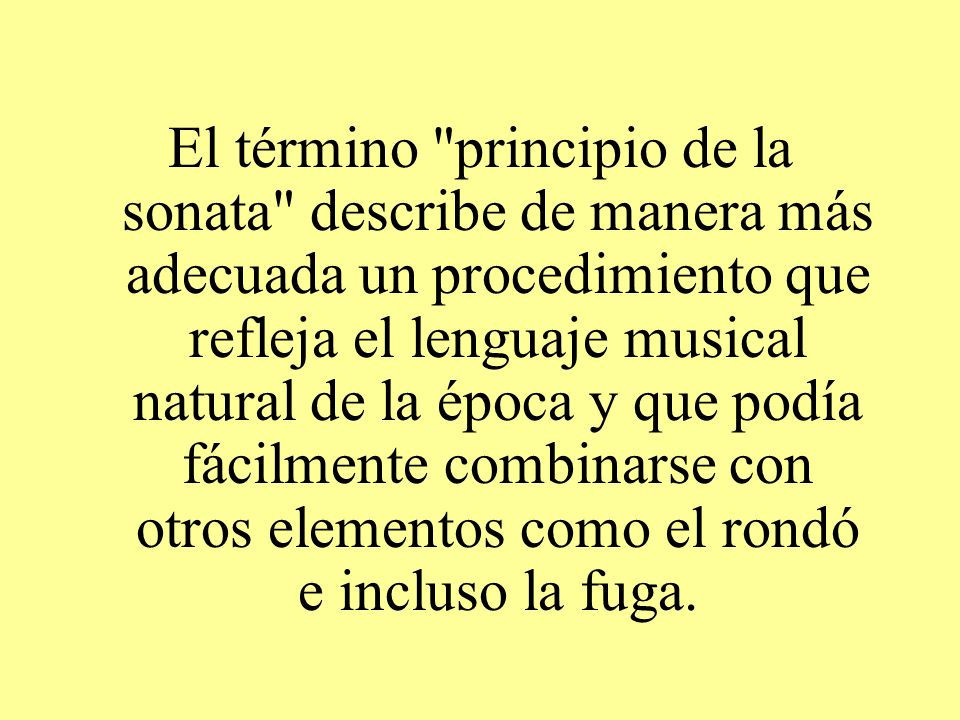 El término principio de la sonata describe de manera más adecuada un procedimiento que refleja el lenguaje musical natural de la época y que podía fácilmente combinarse con otros elementos como el rondó e incluso la fuga.