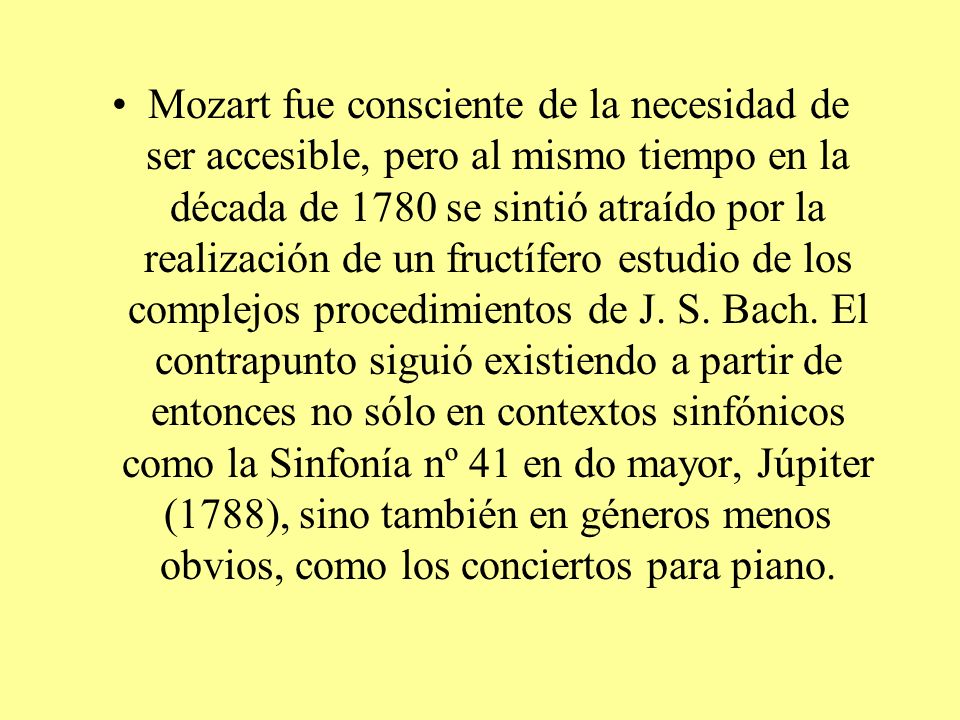 Mozart fue consciente de la necesidad de ser accesible, pero al mismo tiempo en la década de 1780 se sintió atraído por la realización de un fructífero estudio de los complejos procedimientos de J.