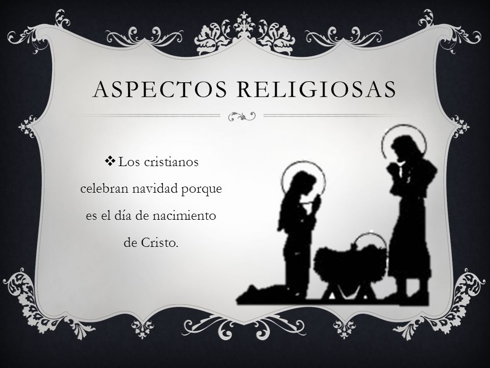 Aspectos religiosas Los cristianos celebran navidad porque es el día de nacimiento de Cristo.