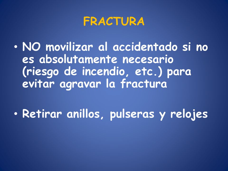 FRACTURA NO movilizar al accidentado si no es absolutamente necesario (riesgo de incendio, etc.) para evitar agravar la fractura.