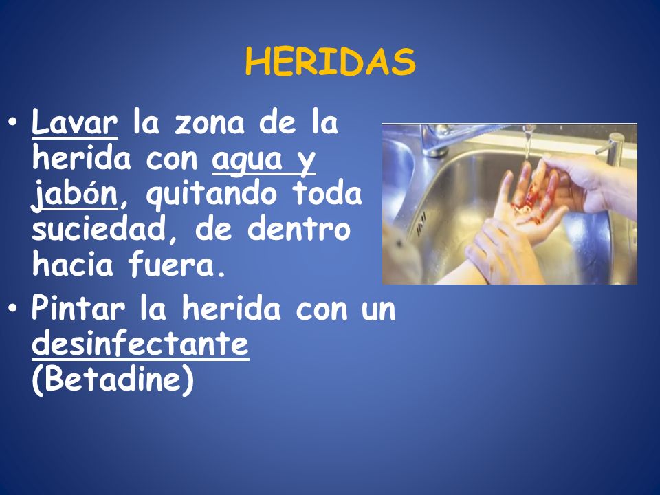 HERIDAS Lavar la zona de la herida con agua y jabón, quitando toda suciedad, de dentro hacia fuera.