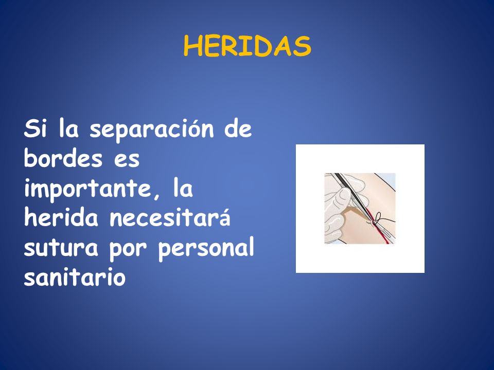 HERIDAS Si la separación de bordes es importante, la herida necesitará sutura por personal sanitario.