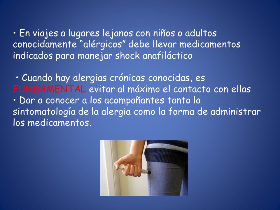 • En viajes a lugares lejanos con niños o adultos conocidamente alérgicos debe llevar medicamentos indicados para manejar shock anafiláctico