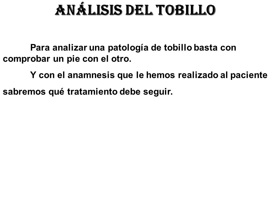 ANÁLISIS DEL TOBILLO Para analizar una patología de tobillo basta con comprobar un pie con el otro.