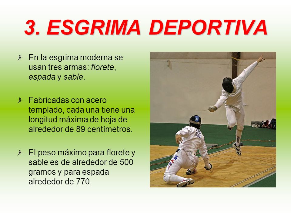 3. ESGRIMA DEPORTIVA En la esgrima moderna se usan tres armas: florete, espada y sable.