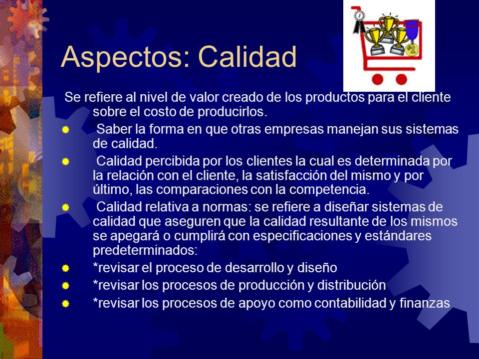 Aspectos: Calidad Se refiere al nivel de valor creado de los productos para el cliente sobre el costo de producirlos.