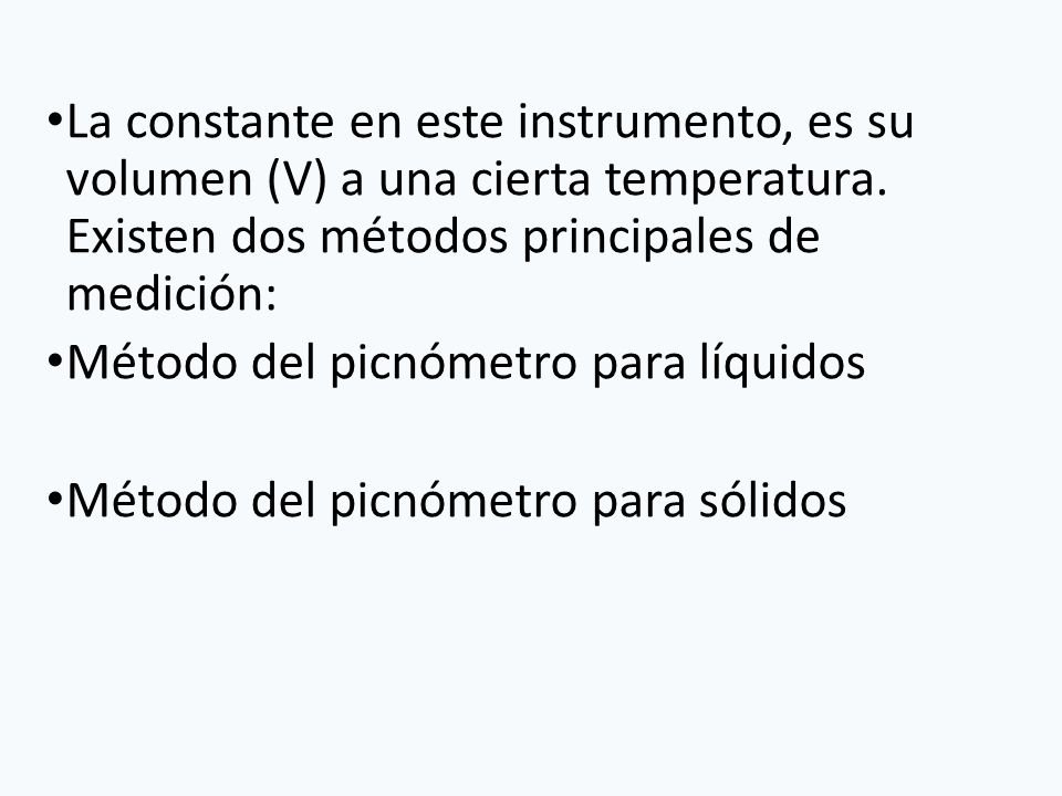 La constante en este instrumento, es su volumen (V) a una cierta temperatura. Existen dos métodos principales de medición: