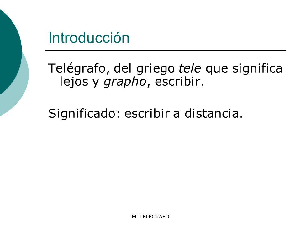 Introducción Telégrafo, del griego tele que significa lejos y grapho, escribir. Significado: escribir a distancia.
