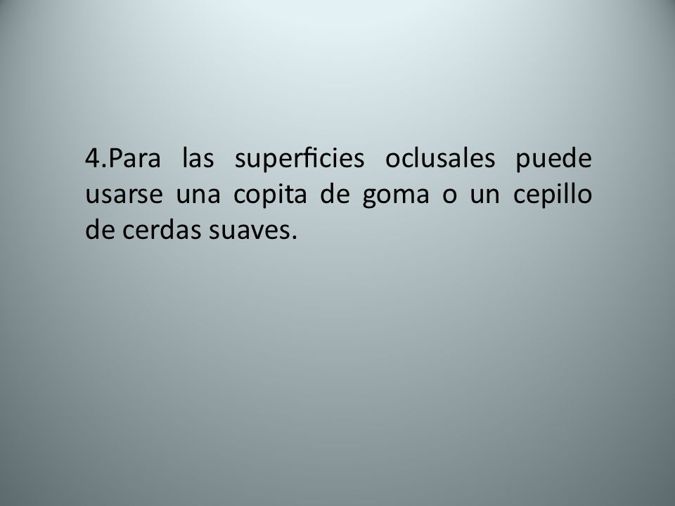 4.Para las superﬁcies oclusales puede usarse una copita de goma o un cepillo de cerdas suaves.