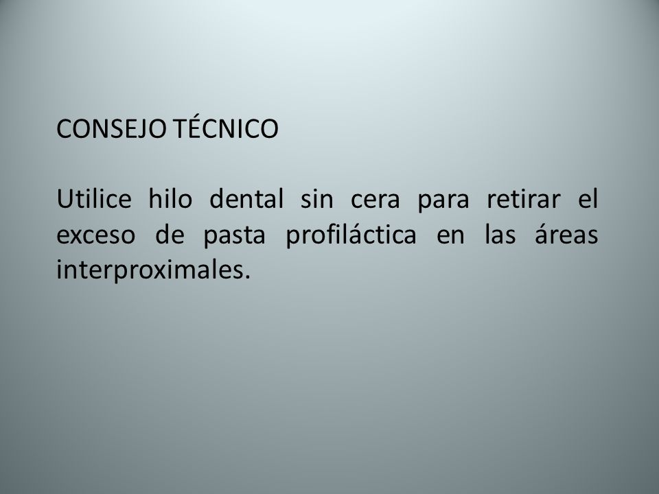 CONSEJO TÉCNICO Utilice hilo dental sin cera para retirar el exceso de pasta profiláctica en las áreas interproximales.