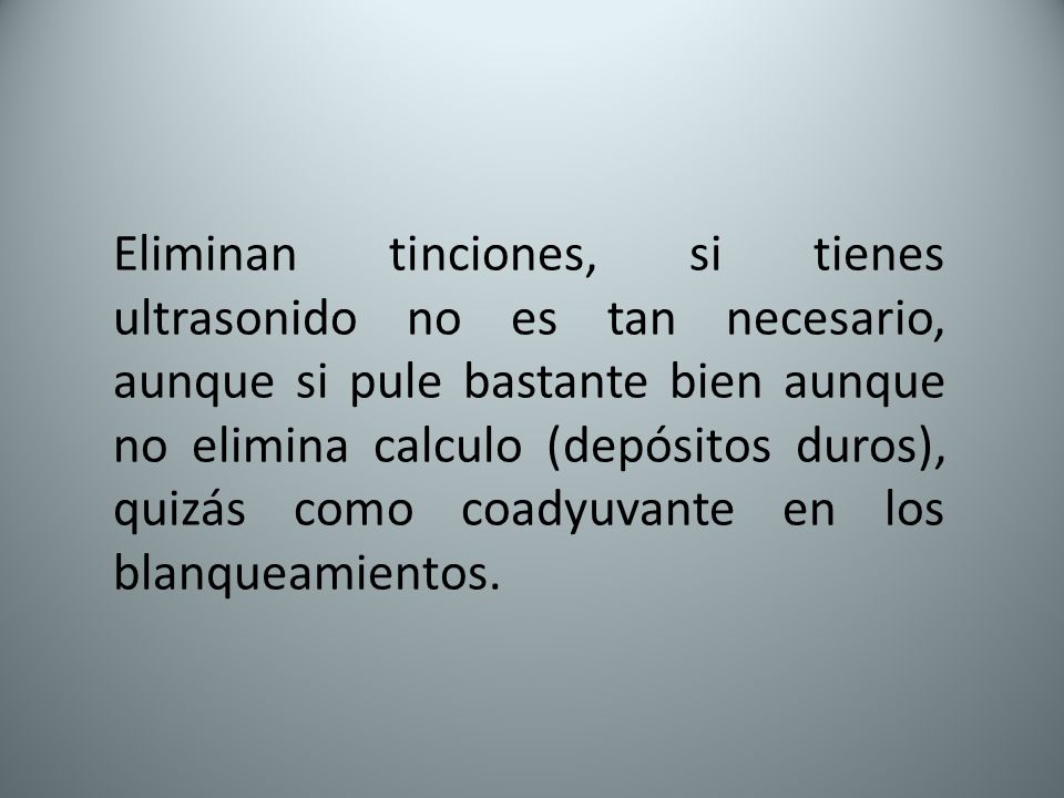 Eliminan tinciones, si tienes ultrasonido no es tan necesario, aunque si pule bastante bien aunque no elimina calculo (depósitos duros), quizás como coadyuvante en los blanqueamientos.