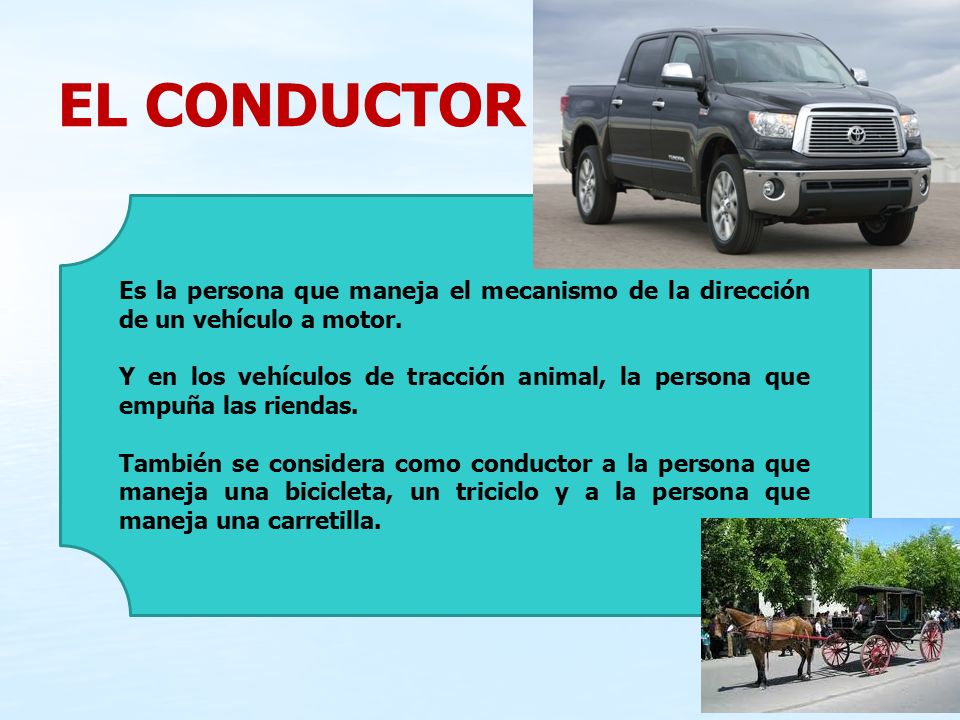 EL CONDUCTOR Es la persona que maneja el mecanismo de la dirección de un vehículo a motor.