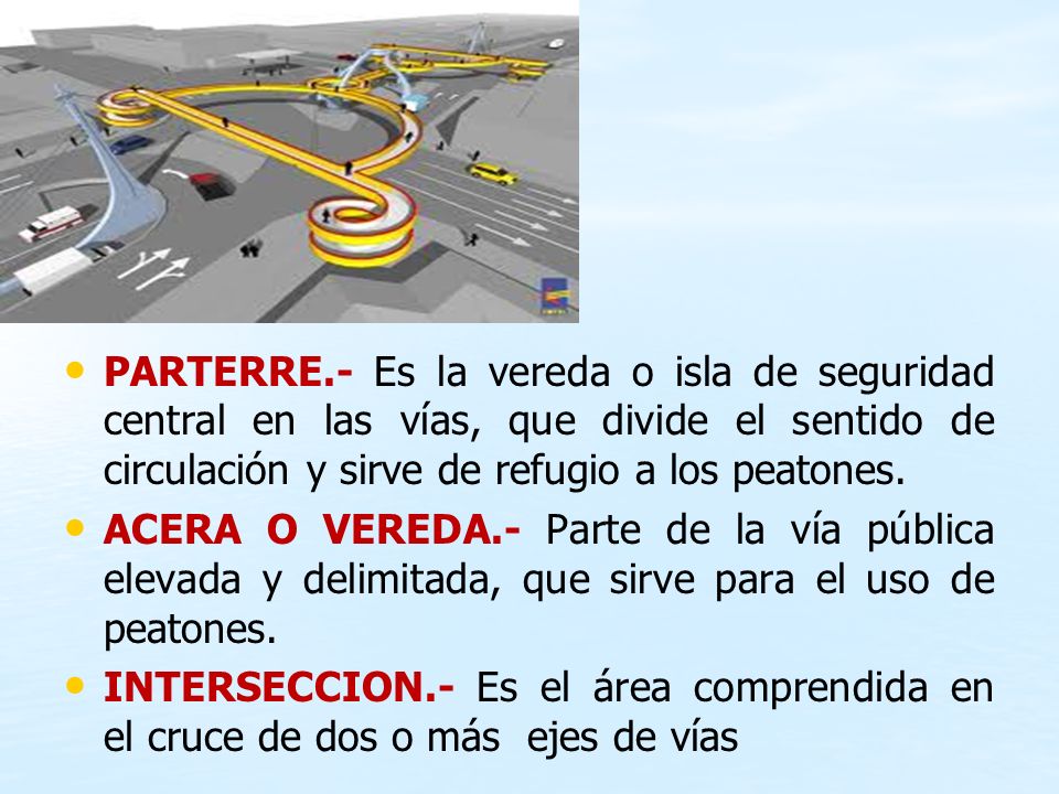PARTERRE.- Es la vereda o isla de seguridad central en las vías, que divide el sentido de circulación y sirve de refugio a los peatones.
