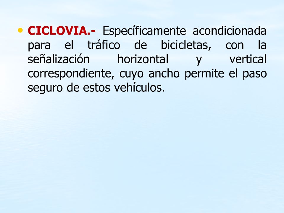 CICLOVIA.- Específicamente acondicionada para el tráfico de bicicletas, con la señalización horizontal y vertical correspondiente, cuyo ancho permite el paso seguro de estos vehículos.