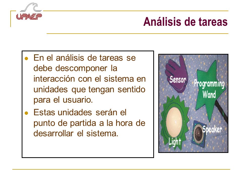 Análisis de tareas En el análisis de tareas se debe descomponer la interacción con el sistema en unidades que tengan sentido para el usuario.