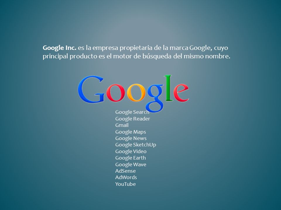 Google Inc. es la empresa propietaria de la marca Google, cuyo principal producto es el motor de búsqueda del mismo nombre.