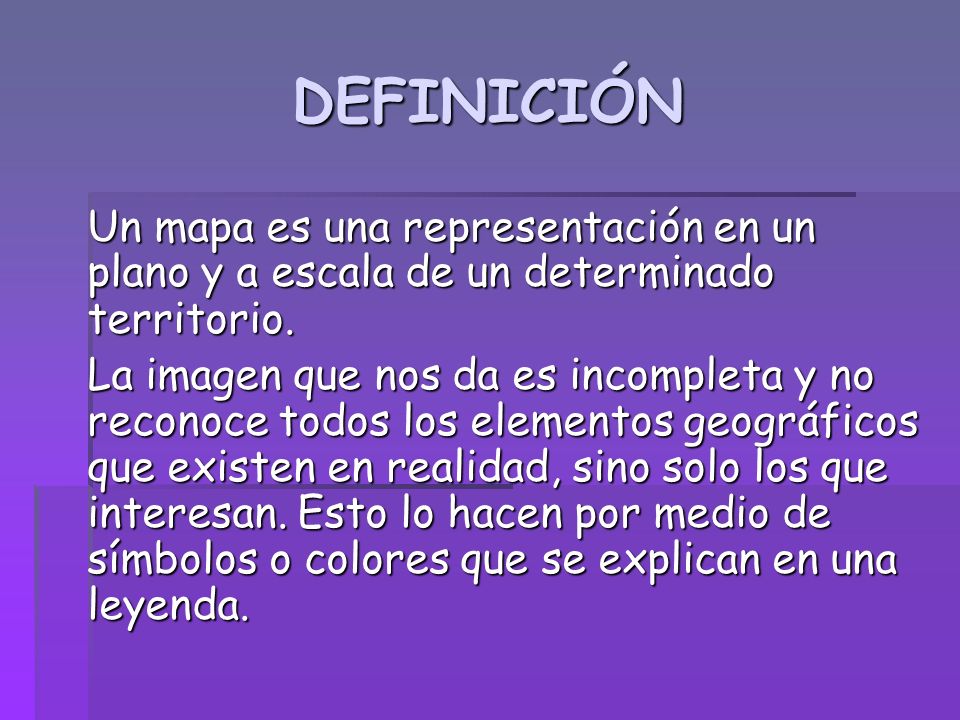 DEFINICIÓN Un mapa es una representación en un plano y a escala de un determinado territorio.