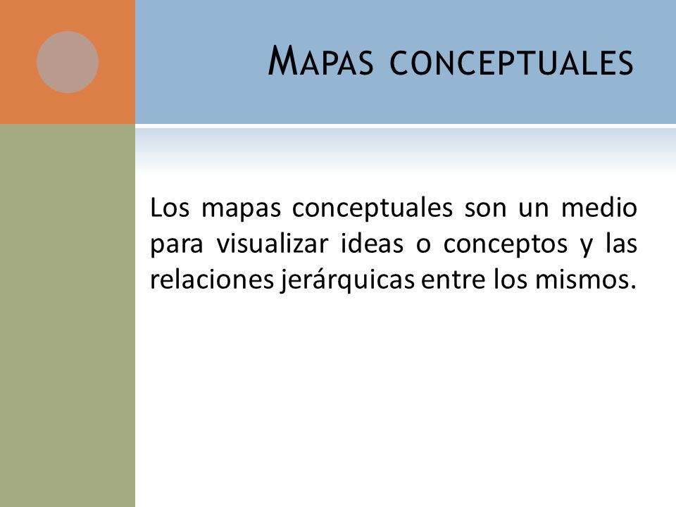 Mapas conceptuales Los mapas conceptuales son un medio para visualizar ideas o conceptos y las relaciones jerárquicas entre los mismos.