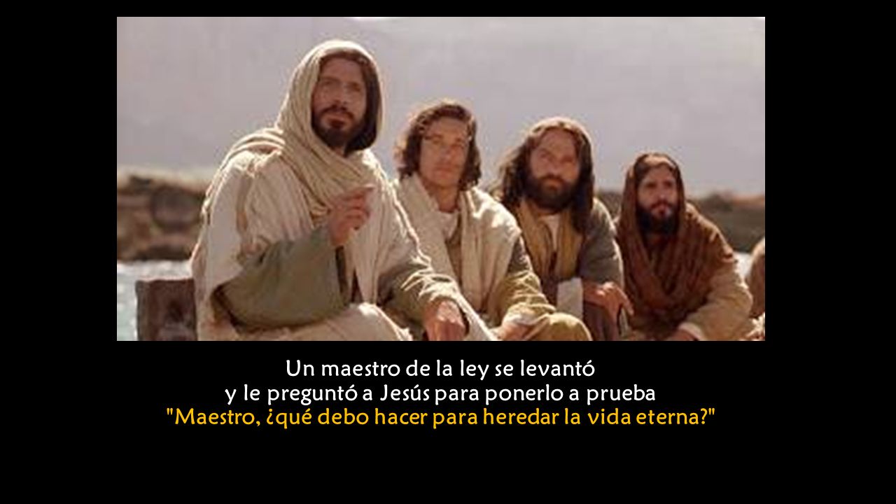 Un maestro de la ley se levantó y le preguntó a Jesús para ponerlo a prueba Maestro, ¿qué debo hacer para heredar la vida eterna