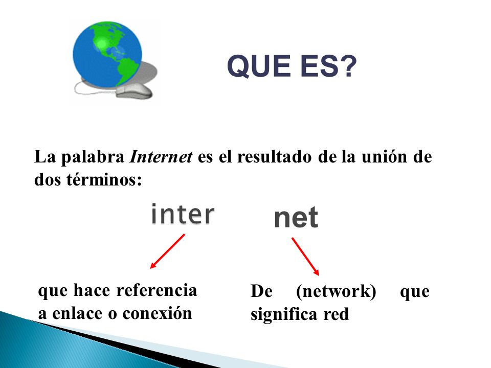 QUE ES La palabra Internet es el resultado de la unión de dos términos: inter. net. que hace referencia a enlace o conexión.