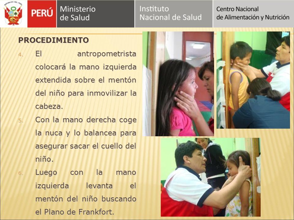 PROCEDIMIENTO El antropometrista colocará la mano izquierda extendida sobre el mentón del niño para inmovilizar la cabeza.