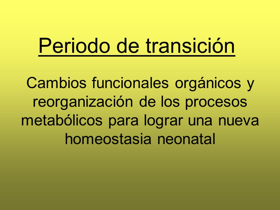 Periodo de transición Cambios funcionales orgánicos y reorganización de los procesos metabólicos para lograr una nueva homeostasia neonatal.