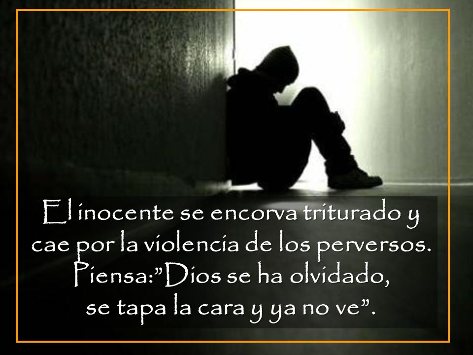 Piensa: Dios se ha olvidado, se tapa la cara y ya no ve .