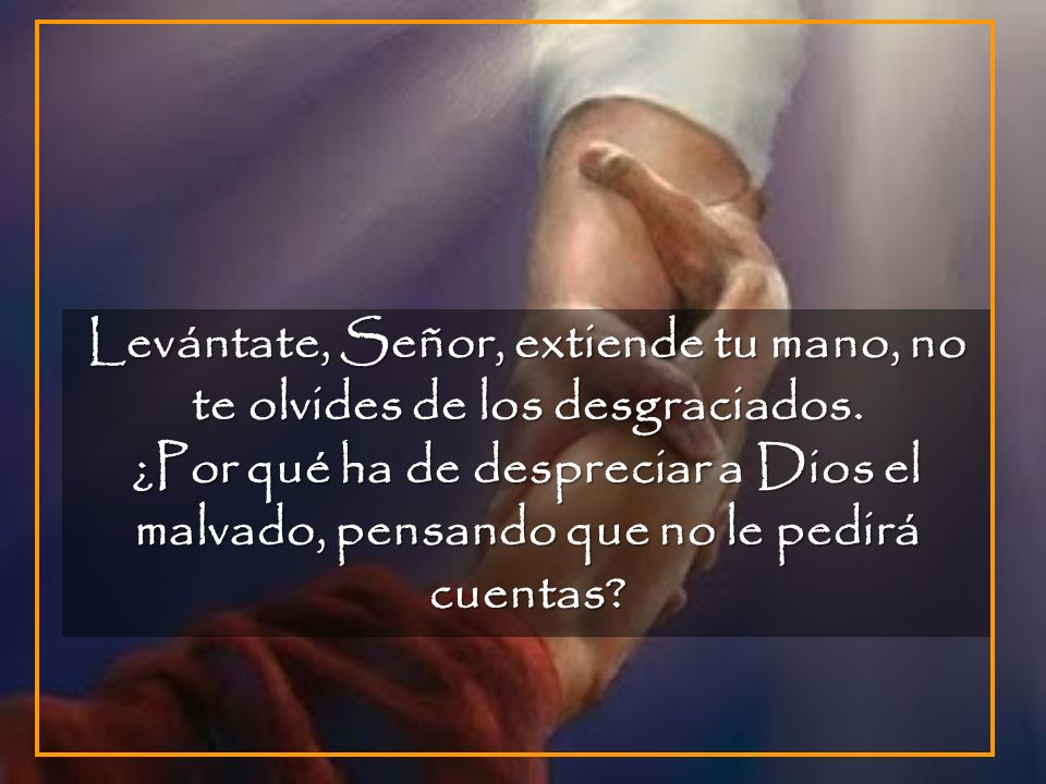 Levántate, Señor, extiende tu mano, no te olvides de los desgraciados.
