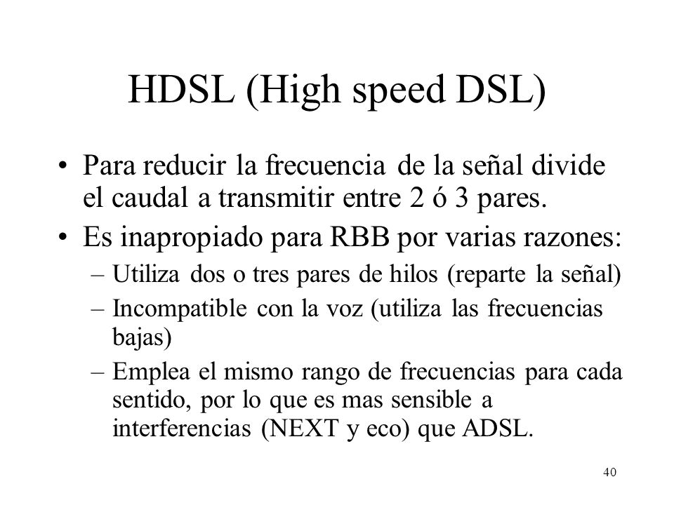 HDSL (High speed DSL) Para reducir la frecuencia de la señal divide el caudal a transmitir entre 2 ó 3 pares.