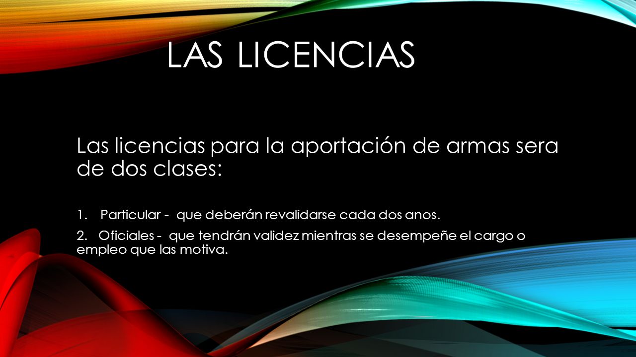 Las Licencias Las licencias para la aportación de armas sera de dos clases: Particular - que deberán revalidarse cada dos anos.
