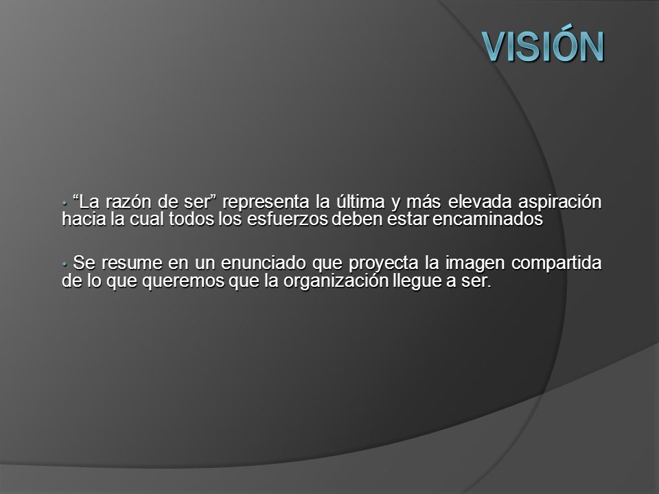 Visión La razón de ser representa la última y más elevada aspiración hacia la cual todos los esfuerzos deben estar encaminados.