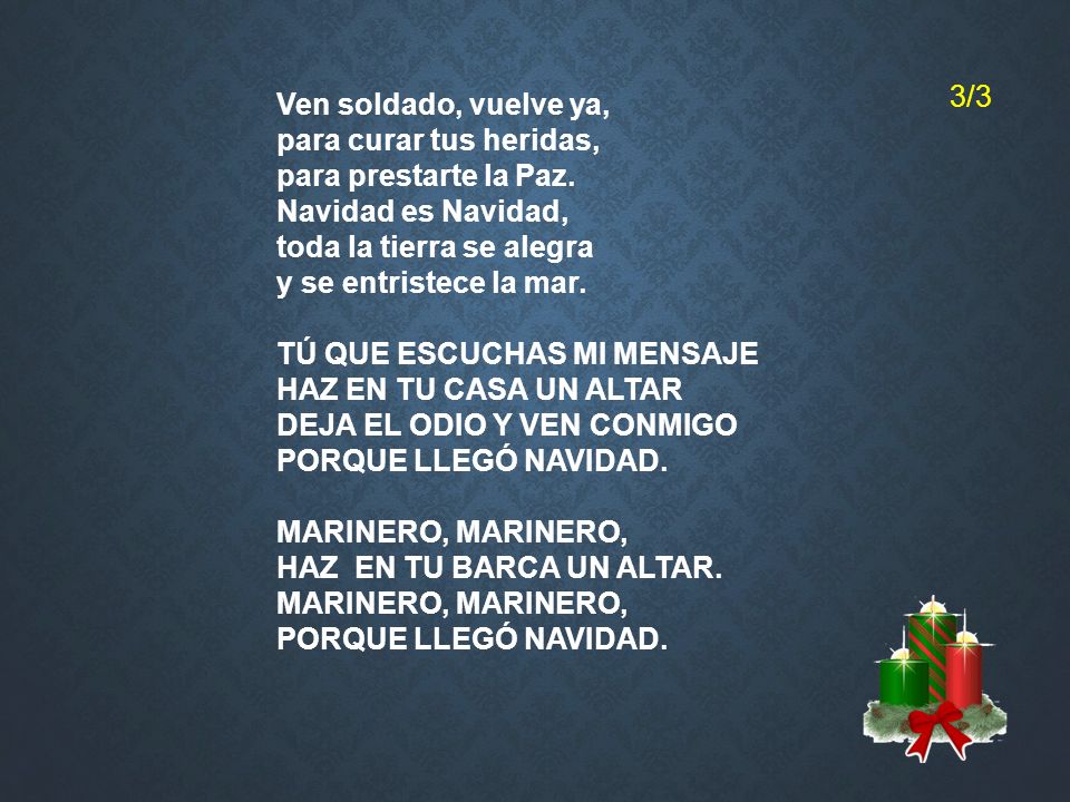 3/3 Ven soldado, vuelve ya, para curar tus heridas, para prestarte la Paz. Navidad es Navidad, toda la tierra se alegra.