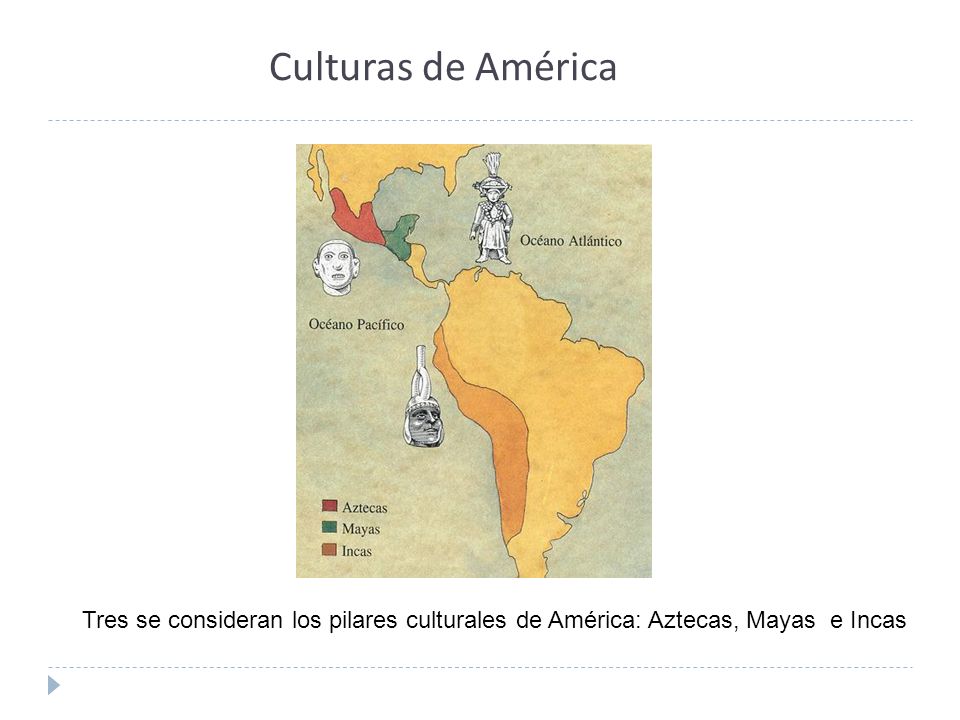 Culturas de América Tres se consideran los pilares culturales de América: Aztecas, Mayas e Incas