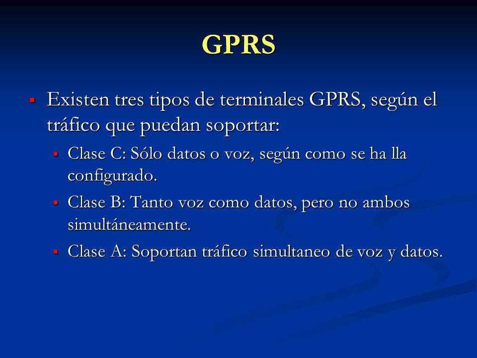 GPRS Existen tres tipos de terminales GPRS, según el tráfico que puedan soportar: Clase C: Sólo datos o voz, según como se ha lla configurado.
