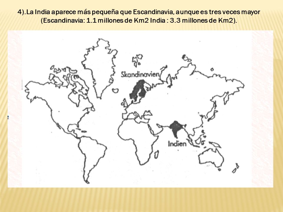 4).La India aparece más pequeña que Escandinavia, aunque es tres veces mayor (Escandinavia: 1.1 millones de Km2 India : 3.3 millones de Km2).