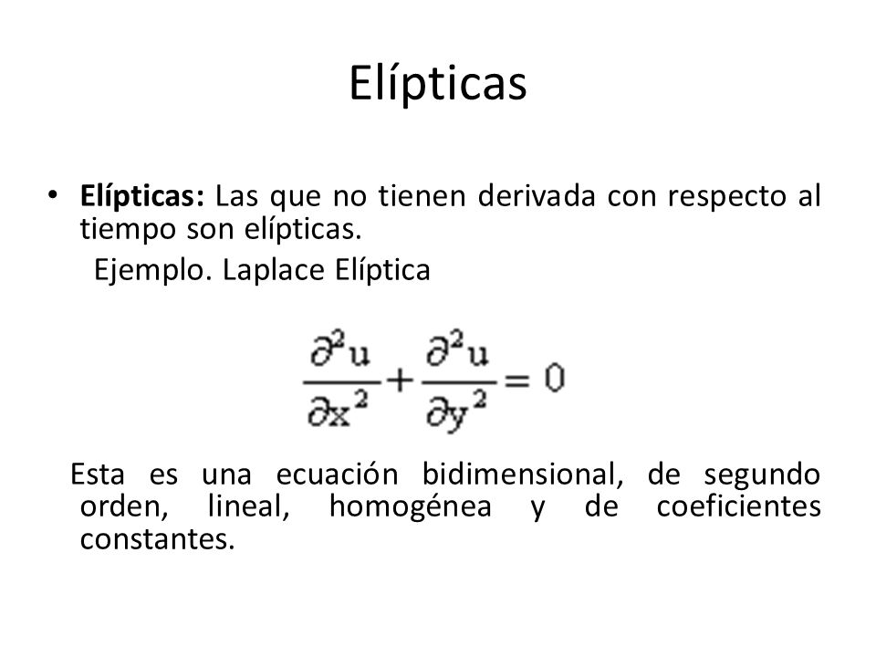 Elípticas Elípticas: Las que no tienen derivada con respecto al tiempo son elípticas. Ejemplo. Laplace Elíptica.