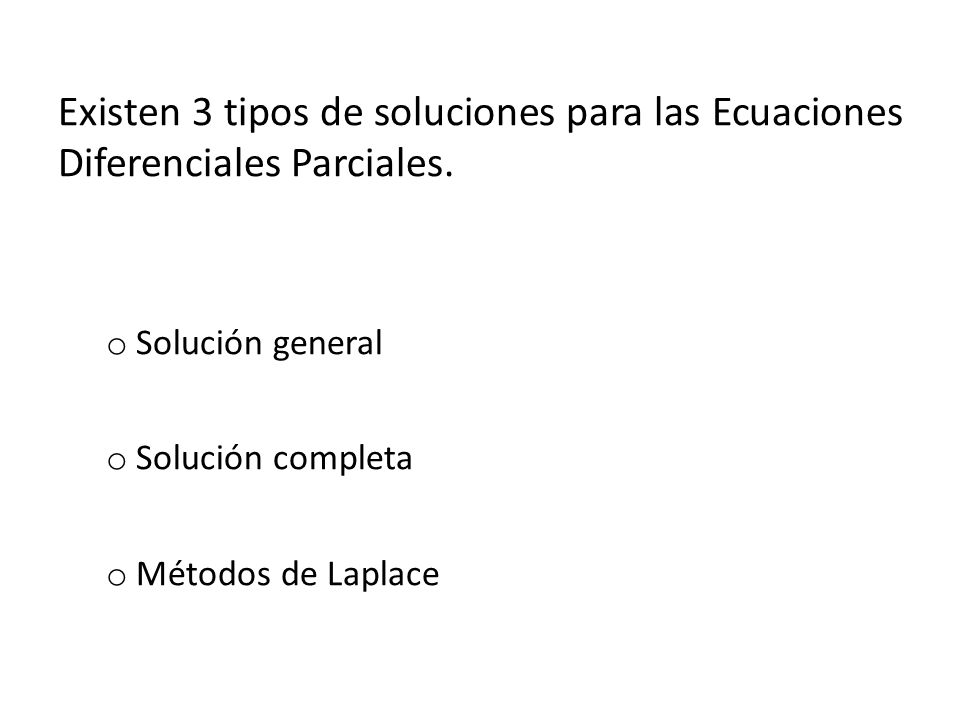 Existen 3 tipos de soluciones para las Ecuaciones Diferenciales Parciales.
