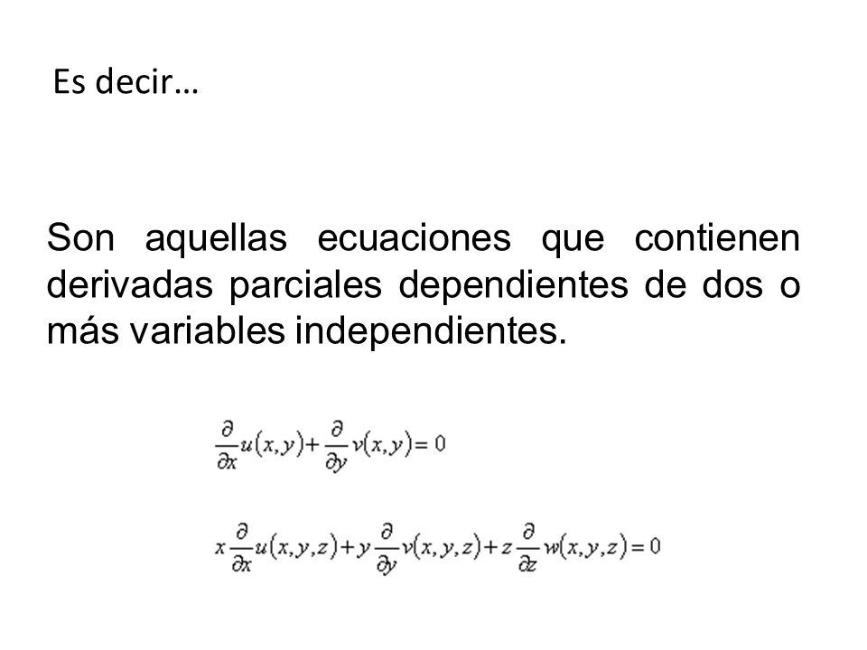 Es decir… Son aquellas ecuaciones que contienen derivadas parciales dependientes de dos o más variables independientes.