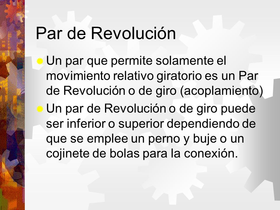 Par de Revolución Un par que permite solamente el movimiento relativo giratorio es un Par de Revolución o de giro (acoplamiento)