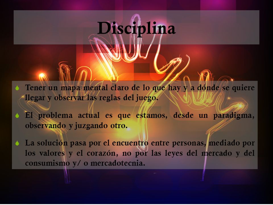 Disciplina Tener un mapa mental claro de lo que hay y a dónde se quiere llegar y observar las reglas del juego.