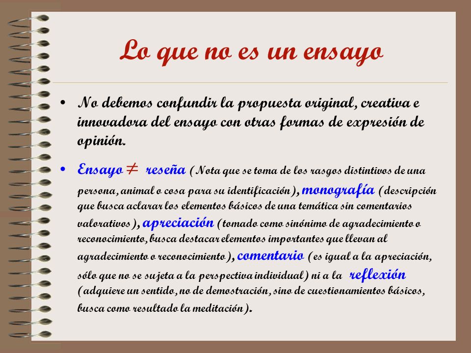Lo que no es un ensayo No debemos confundir la propuesta original, creativa e innovadora del ensayo con otras formas de expresión de opinión.