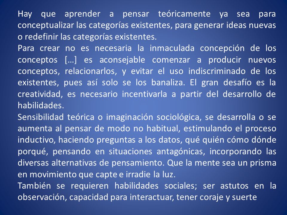 Hay que aprender a pensar teóricamente ya sea para conceptualizar las categorías existentes, para generar ideas nuevas o redefinir las categorías existentes.