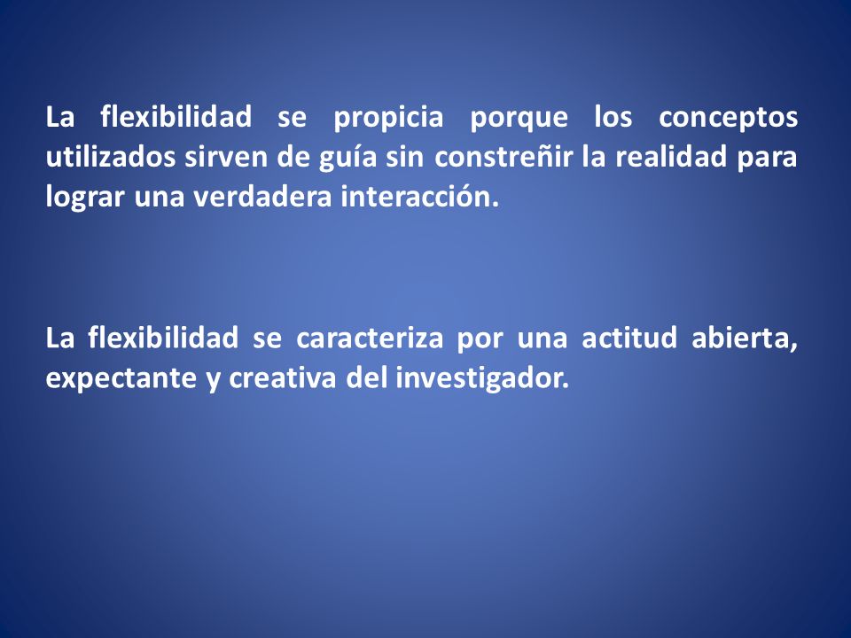 La flexibilidad se propicia porque los conceptos utilizados sirven de guía sin constreñir la realidad para lograr una verdadera interacción.