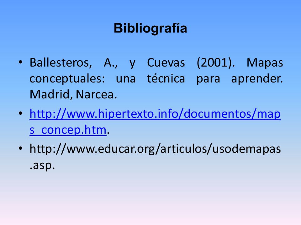 Bibliografía Ballesteros, A., y Cuevas (2001). Mapas conceptuales: una técnica para aprender. Madrid, Narcea.