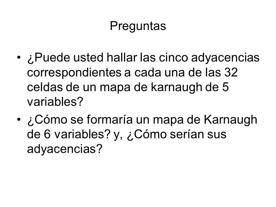 Preguntas ¿Puede usted hallar las cinco adyacencias correspondientes a cada una de las 32 celdas de un mapa de karnaugh de 5 variables