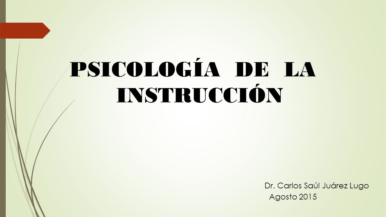 PSICOLOGÍA DE LA INSTRUCCIÓN Dr. Carlos Saúl Juárez Lugo Agosto 2015