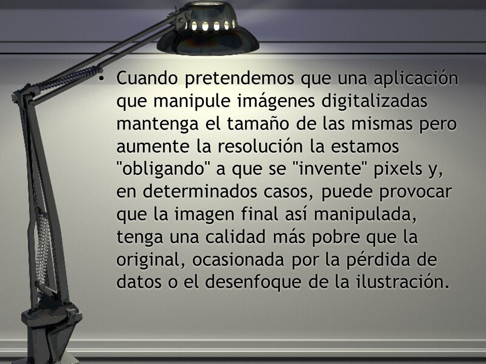 Cuando pretendemos que una aplicación que manipule imágenes digitalizadas mantenga el tamaño de las mismas pero aumente la resolución la estamos obligando a que se invente pixels y, en determinados casos, puede provocar que la imagen final así manipulada, tenga una calidad más pobre que la original, ocasionada por la pérdida de datos o el desenfoque de la ilustración.