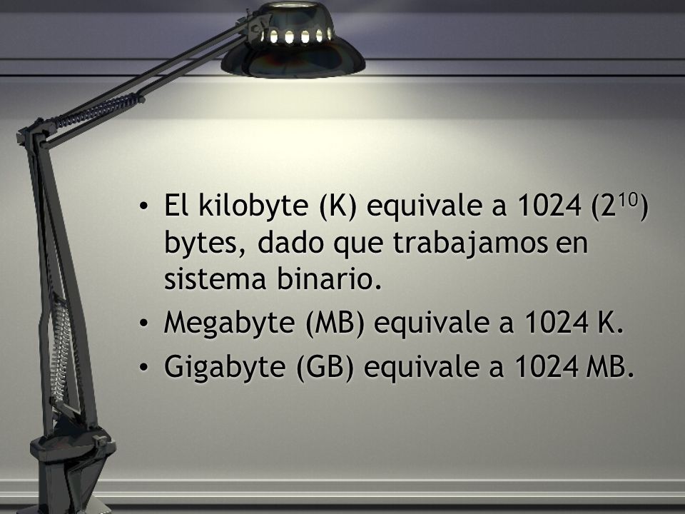 El kilobyte (K) equivale a 1024 (210) bytes, dado que trabajamos en sistema binario.
