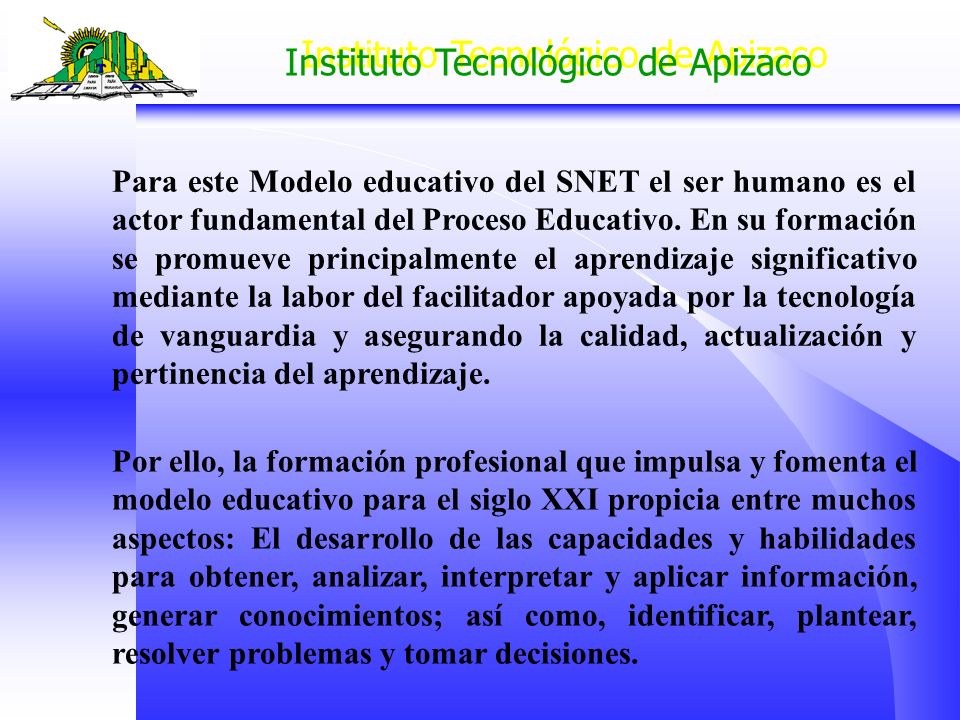 Para este Modelo educativo del SNET el ser humano es el actor fundamental del Proceso Educativo. En su formación se promueve principalmente el aprendizaje significativo mediante la labor del facilitador apoyada por la tecnología de vanguardia y asegurando la calidad, actualización y pertinencia del aprendizaje.